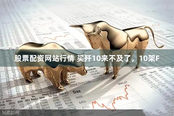 股票配资网站行情 买歼10来不及了，10架F