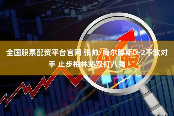 全国股票配资平台官网 张帅/梅尔滕斯0-2不敌对手 止步柏林站双打八强